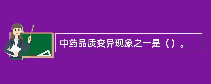 中药品质变异现象之一是（）。