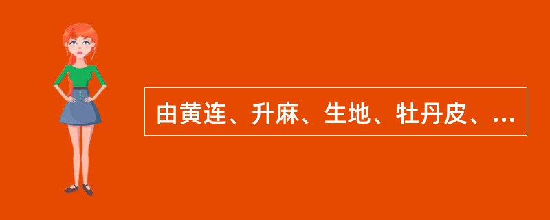 由黄连、升麻、生地、牡丹皮、当归组成的方剂名为（）。