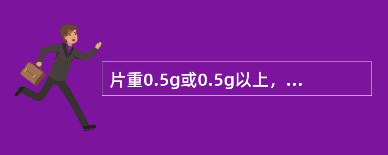 片重0.5g或0.5g以上，一般应采用过多少目筛的颗粒（）。