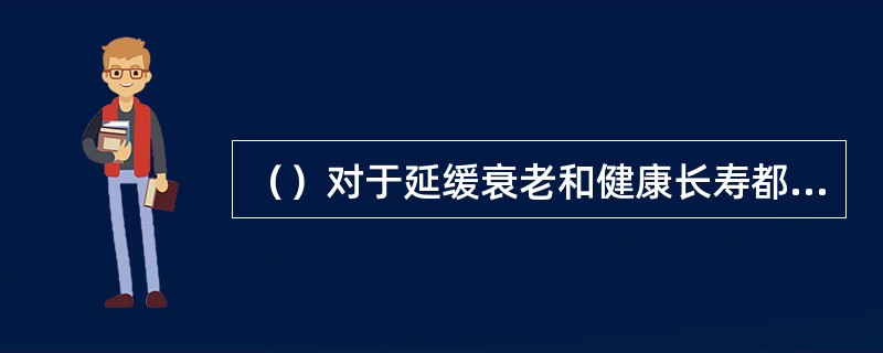 （）对于延缓衰老和健康长寿都是有益的。