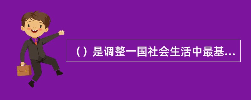 （）是调整一国社会生活中最基本的社会关系，规定国家的跟人制度的根本法。