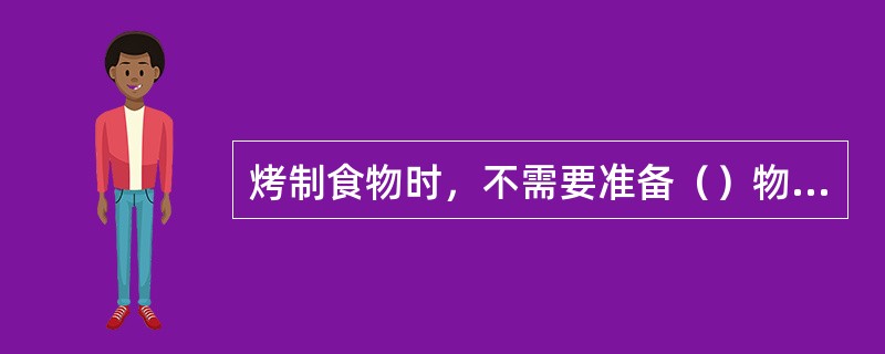 烤制食物时，不需要准备（）物品。