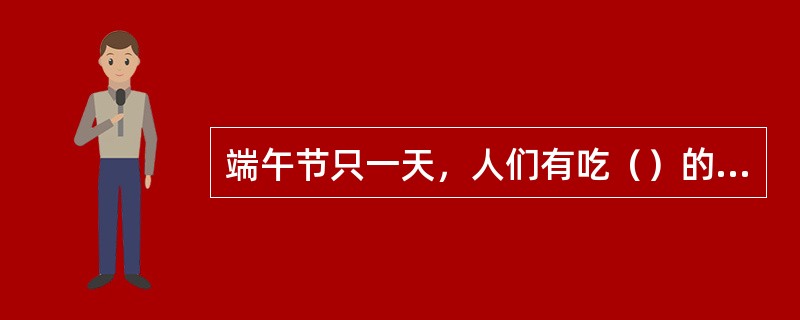 端午节只一天，人们有吃（）的习惯。