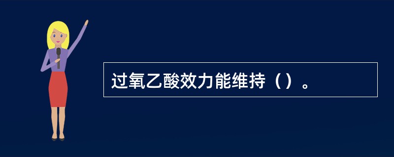 过氧乙酸效力能维持（）。