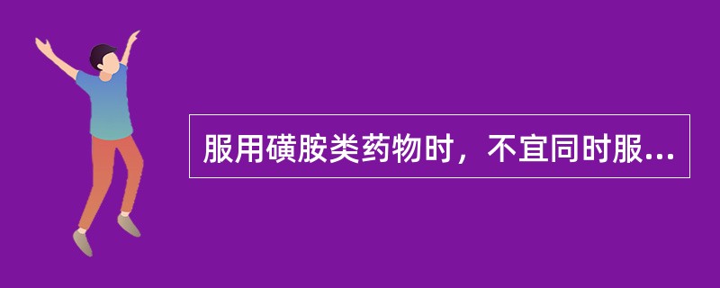 服用磺胺类药物时，不宜同时服用（）。