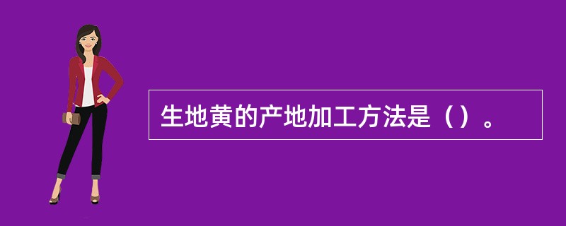 生地黄的产地加工方法是（）。