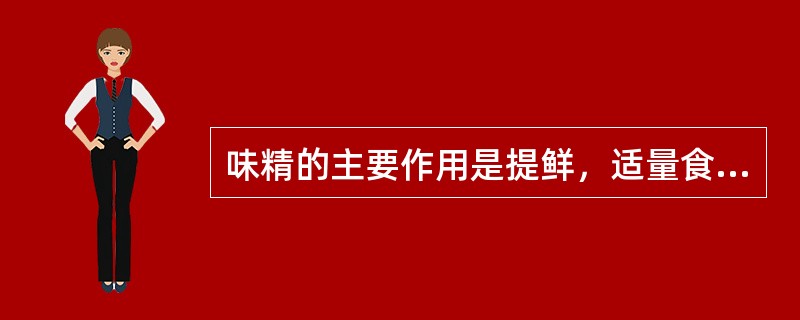 味精的主要作用是提鲜，适量食用味精还有（）作用。