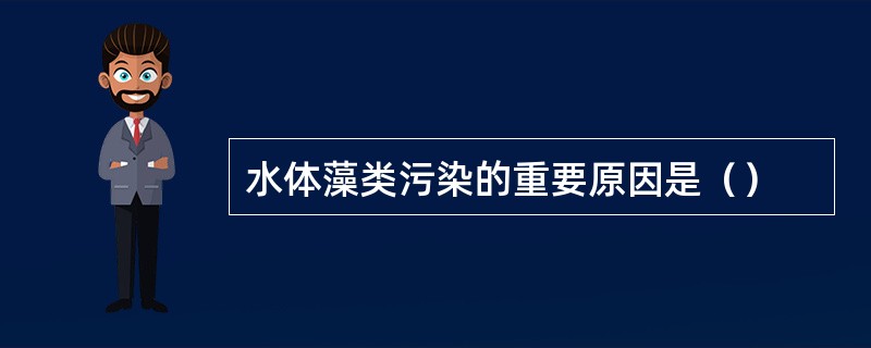 水体藻类污染的重要原因是（）