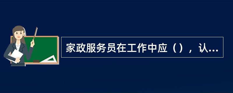 家政服务员在工作中应（），认真负责地把雇主所托付的事情做好。