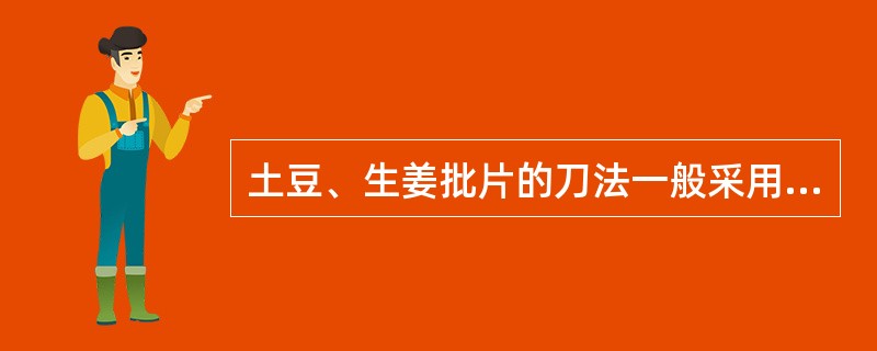 土豆、生姜批片的刀法一般采用（）。