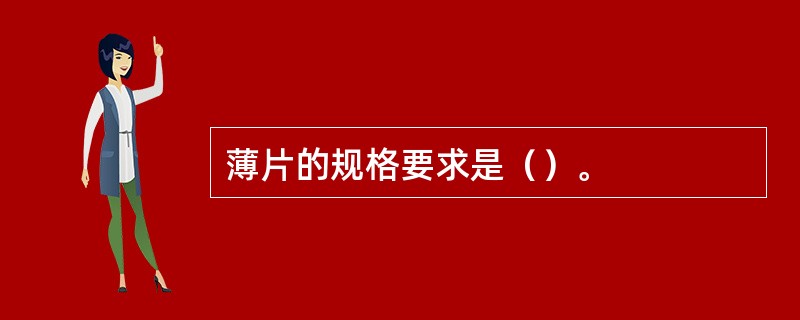 薄片的规格要求是（）。