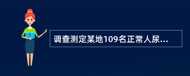 调查测定某地109名正常人尿铅含量（mg/L）如下若描述其集中趋势，应采用（）