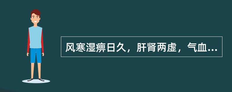 风寒湿痹日久，肝肾两虚，气血不足，宜选（）。