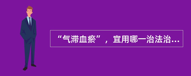 “气滞血瘀”，宜用哪一治法治疗（）。