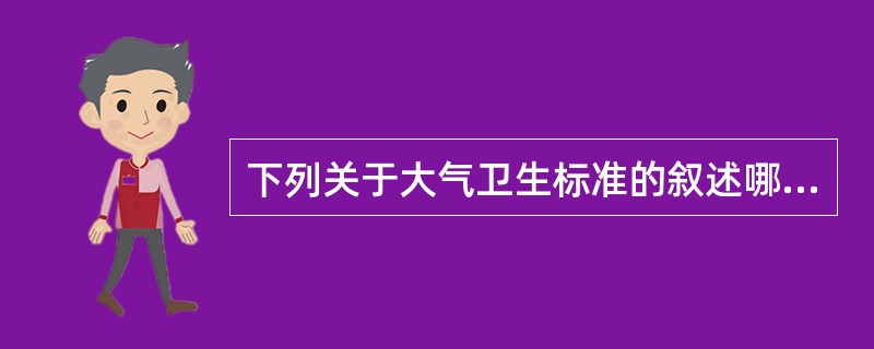 下列关于大气卫生标准的叙述哪一项是错误的（）