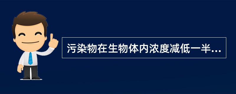 污染物在生物体内浓度减低一半所需要时间（）