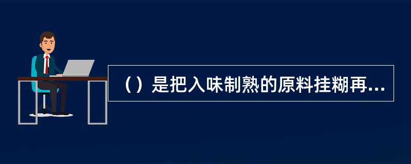 （）是把入味制熟的原料挂糊再用油炸制的方法。