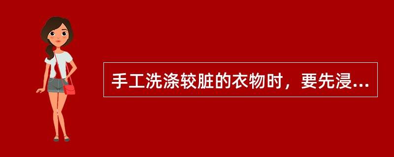 手工洗涤较脏的衣物时，要先浸泡（）分钟左右。