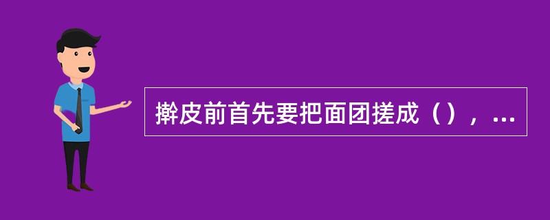 擀皮前首先要把面团搓成（），揪成小剂，撒上面干，用手掌轻轻将其揉圆。