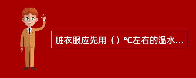 脏衣服应先用（）℃左右的温水浸泡，有利于洗涤。