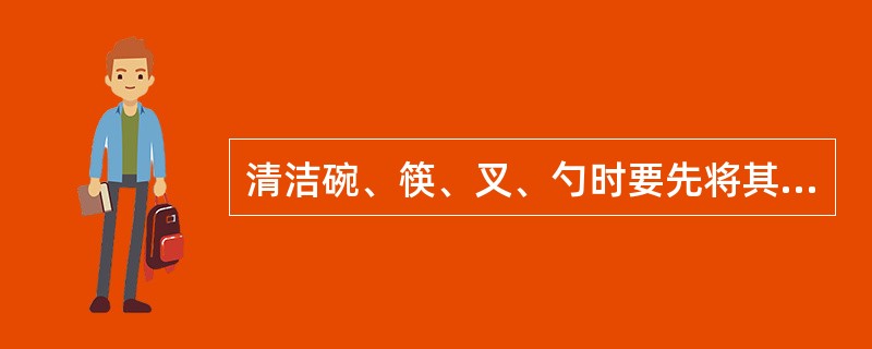 清洁碗、筷、叉、勺时要先将其放入洗涤液中浸泡（）后再清洗。