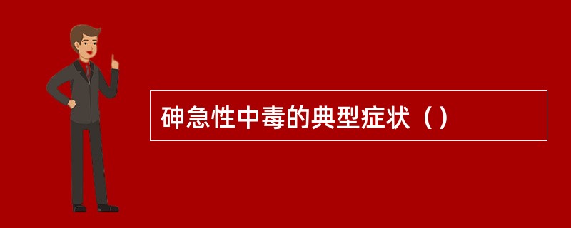 砷急性中毒的典型症状（）