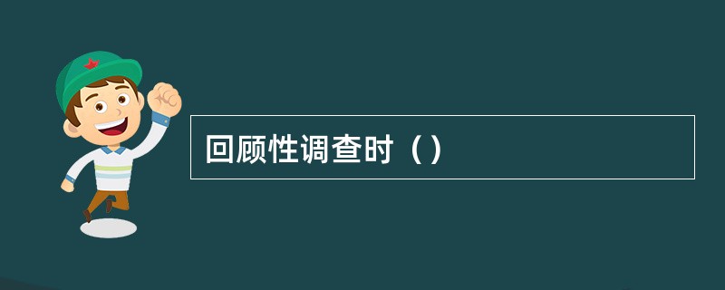 回顾性调查时（）