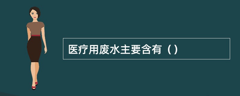 医疗用废水主要含有（）