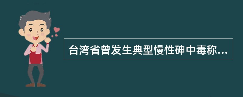 台湾省曾发生典型慢性砷中毒称为（）