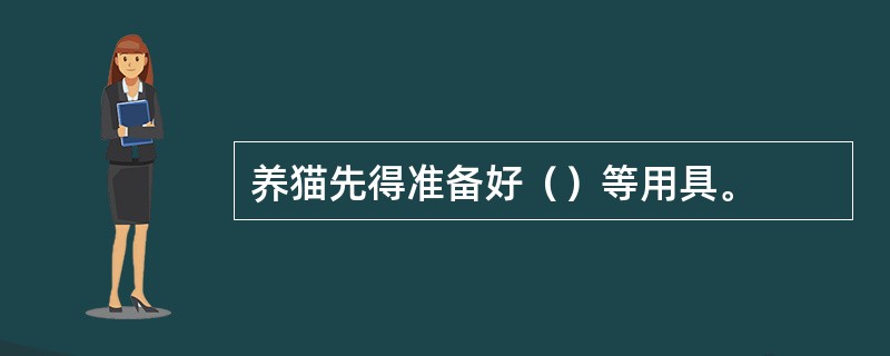 养猫先得准备好（）等用具。