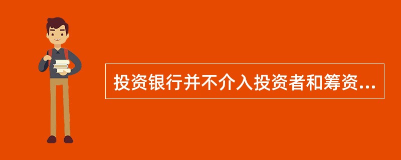 投资银行并不介入投资者和筹资者之间的资金权利和义务中，而是帮助投资者和筹资者进行