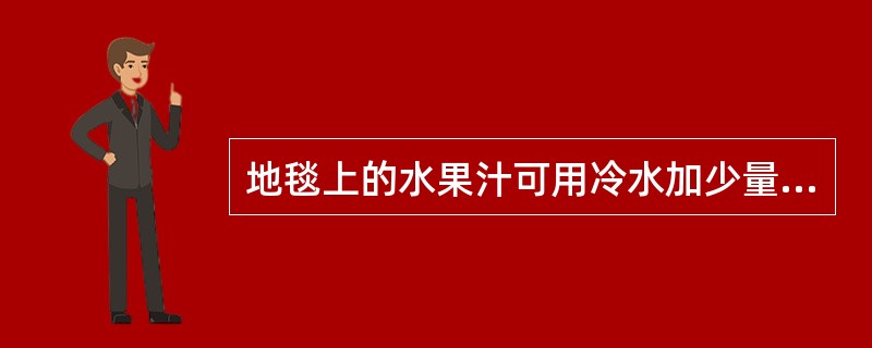 地毯上的水果汁可用冷水加少量（）除去。