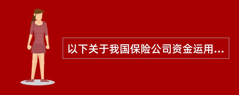 以下关于我国保险公司资金运用的表述中，错误的选项是()