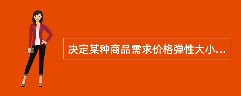 决定某种商品需求价格弹性大小的因素主要有（）。