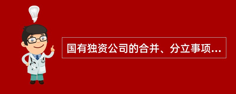 国有独资公司的合并、分立事项由()决定。