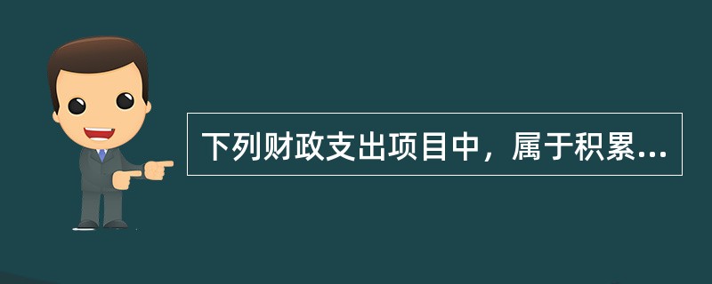 下列财政支出项目中，属于积累性支出的是()。