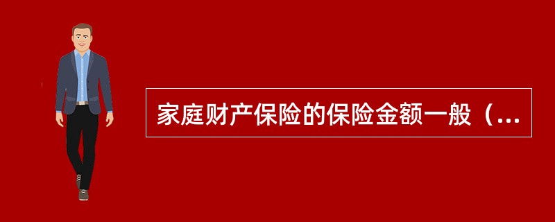 家庭财产保险的保险金额一般（）。