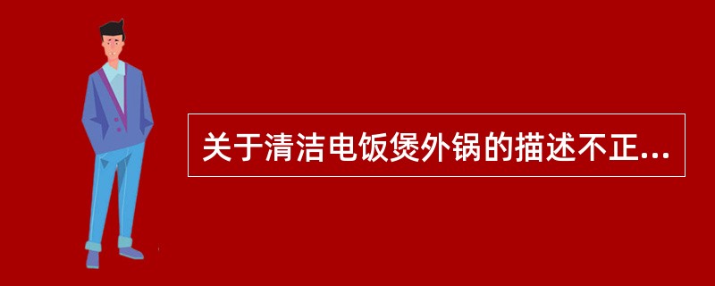 关于清洁电饭煲外锅的描述不正确的是（）。