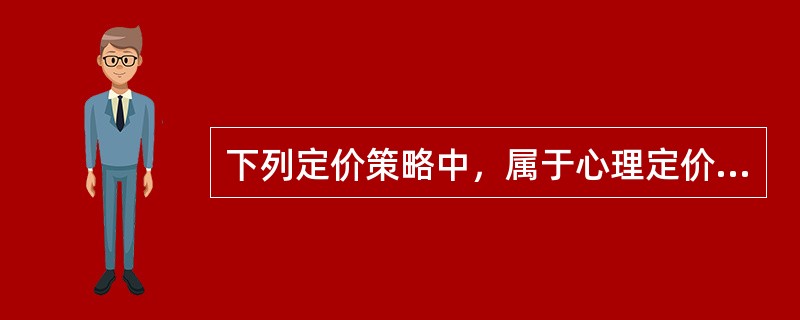 下列定价策略中，属于心理定价策略的有（）。