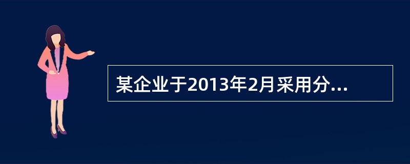 某企业于2013年2月采用分期收款方式销售一批商品，不含税价款200000元，合