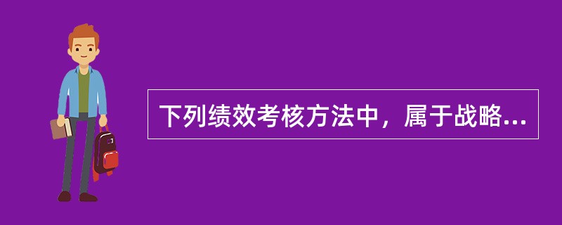 下列绩效考核方法中，属于战略绩效管理工具的是（）。