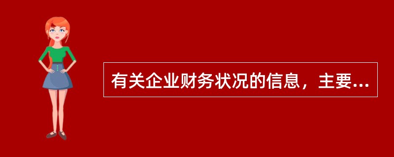 有关企业财务状况的信息，主要通过（）来反映。