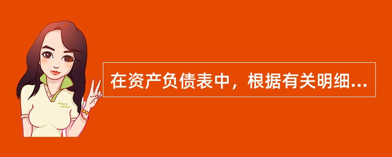 在资产负债表中，根据有关明细账期末余额分别计算填列的项目有（）。