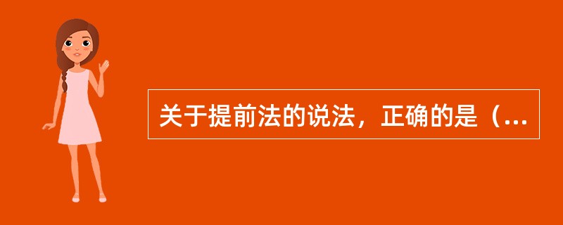 关于提前法的说法，正确的是（）。