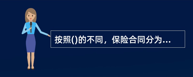 按照()的不同，保险合同分为财产保险合同和人身保险合同。