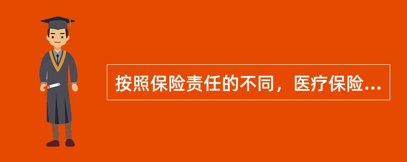 按照保险责任的不同，医疗保险可分为()等几类。