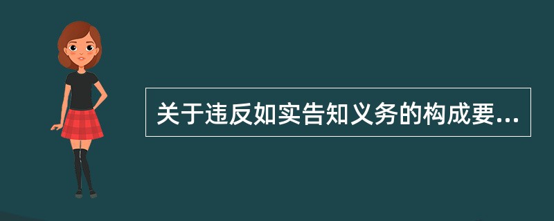 关于违反如实告知义务的构成要件，下列说法正确的是()。