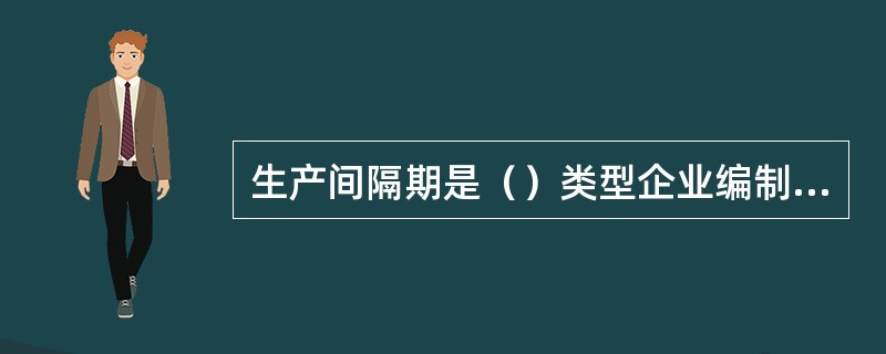 生产间隔期是（）类型企业编制生产作业计划的重要依据。