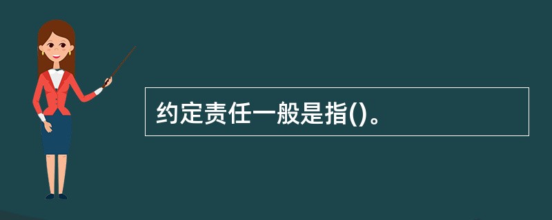 约定责任一般是指()。