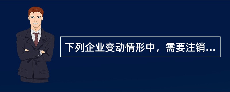 下列企业变动情形中，需要注销原有税务登记的是()。